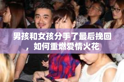 男孩和女孩分手了最后挽回，如何重燃爱情火花