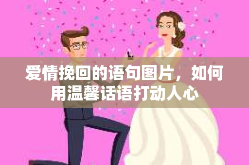 爱情挽回的语句图片，如何用温馨话语打动人心