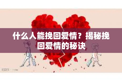 什么人能挽回爱情？揭秘挽回爱情的秘诀