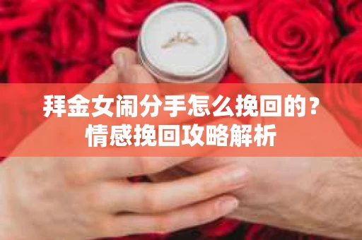 拜金女闹分手怎么挽回的？情感挽回攻略解析
