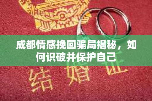 成都情感挽回骗局揭秘，如何识破并保护自己
