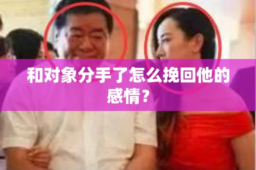 和对象分手了怎么挽回他的感情？