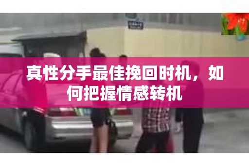 真性分手最佳挽回时机，如何把握情感转机
