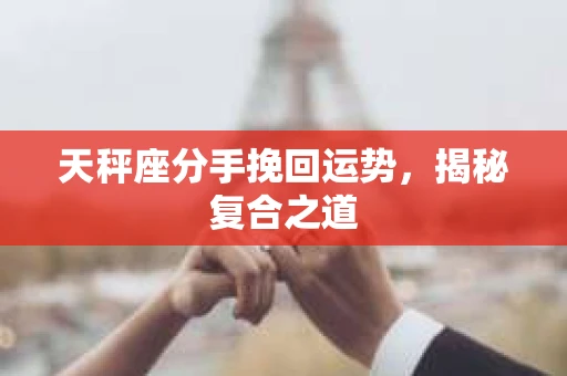 天秤座分手挽回运势，揭秘复合之道