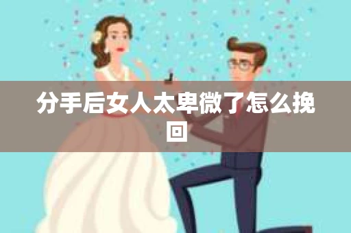 分手后女人太卑微了怎么挽回