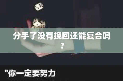 分手了没有挽回还能复合吗? 分手了没有挽回还能复合吗?