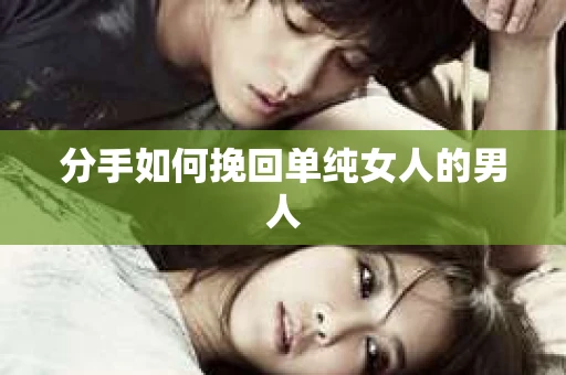 分手如何挽回单纯女人的男人