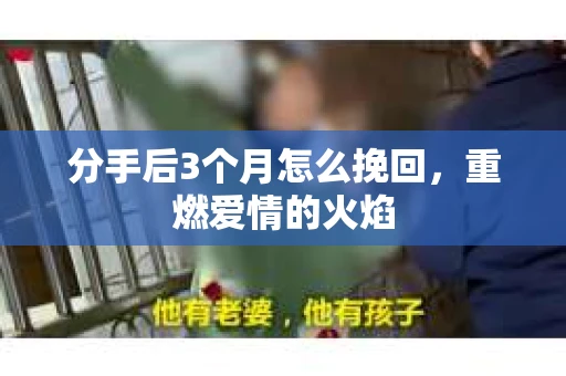 分手后3个月怎么挽回，重燃爱情的火焰