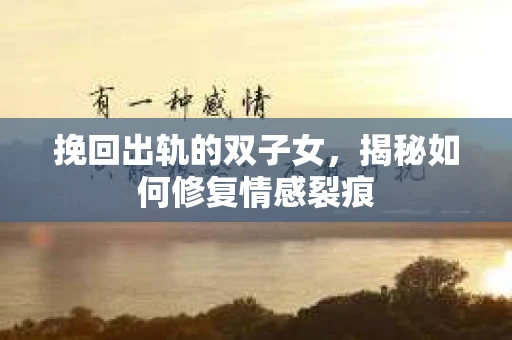 挽回出轨的双子女，揭秘如何修复情感裂痕