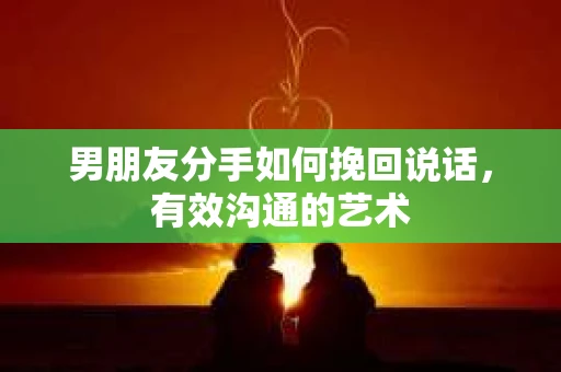 男朋友分手如何挽回说话，有效沟通的艺术