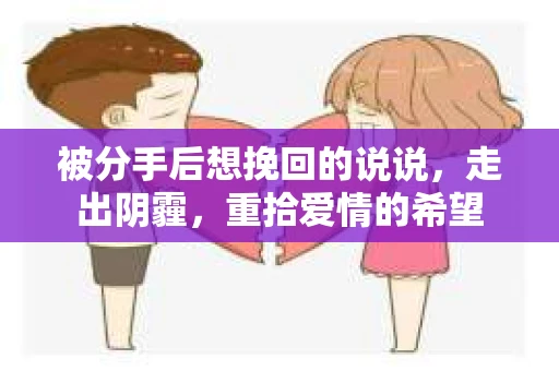 被分手后想挽回的说说，走出阴霾，重拾爱情的希望