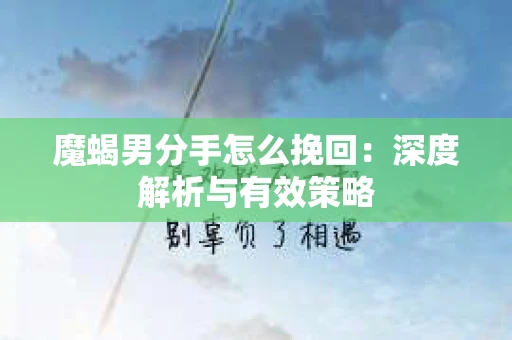 魔蝎男分手怎么挽回：深度解析与有效策略