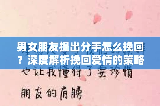 男女朋友提出分手怎么挽回？深度解析挽回爱情的策略