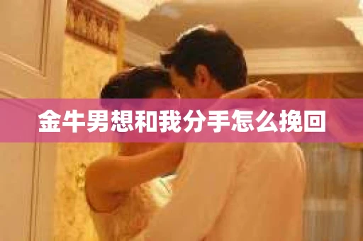 金牛男想和我分手怎么挽回