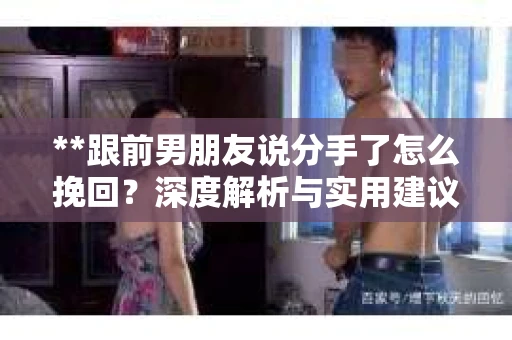 **跟前男朋友说分手了怎么挽回？深度解析与实用建议**
