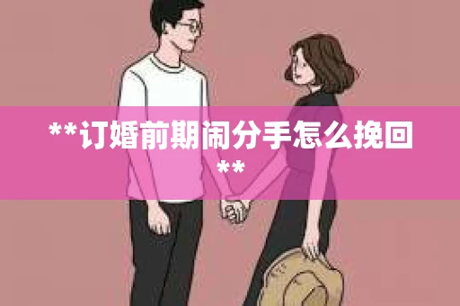 **订婚前期闹分手怎么挽回**