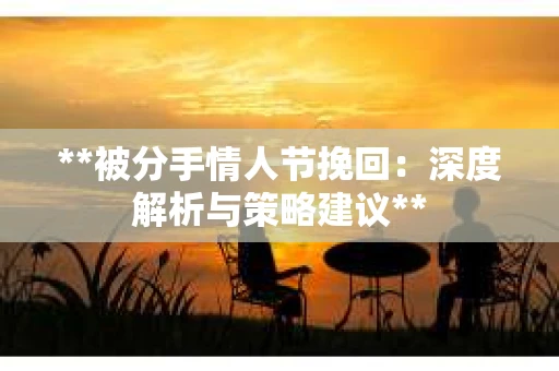 **被分手情人节挽回：深度解析与策略建议**