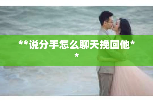 **说分手怎么聊天挽回他**