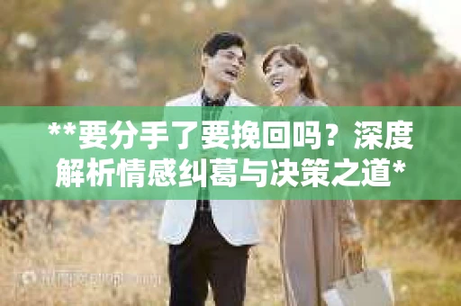 **要分手了要挽回吗？深度解析情感纠葛与决策之道**
