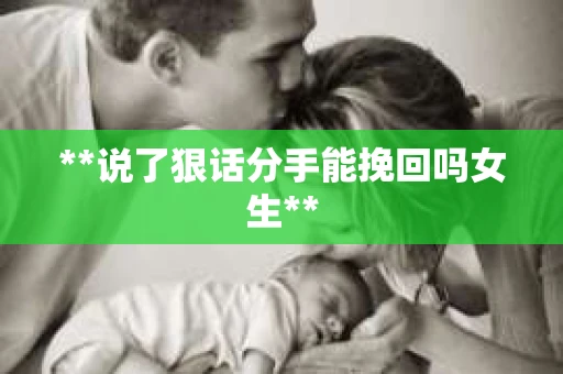 **说了狠话分手能挽回吗女生**
