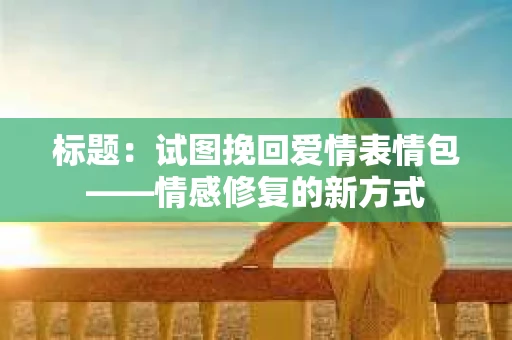 标题：试图挽回爱情表情包——情感修复的新方式