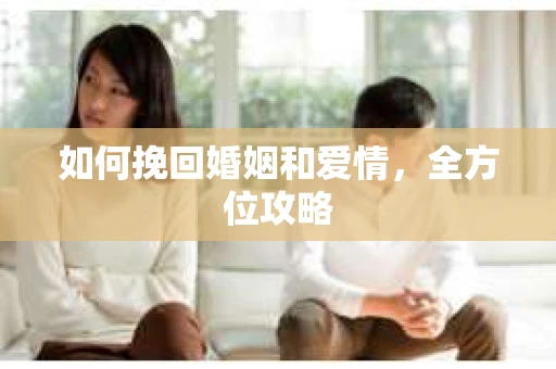 如何挽回婚姻和爱情，全方位攻略