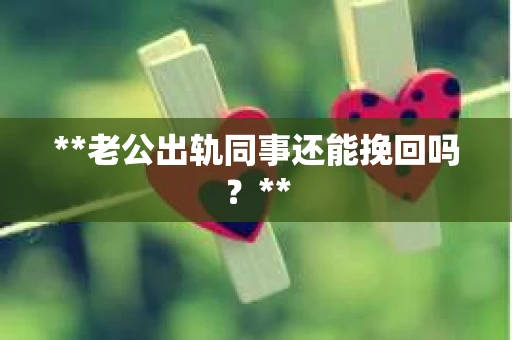 **老公出轨同事还能挽回吗？**