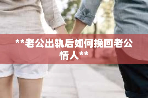 **老公出轨后如何挽回老公情人**