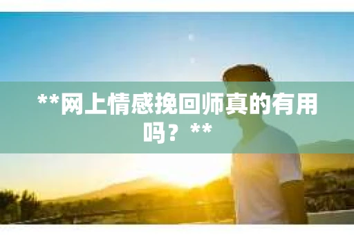 **网上情感挽回师真的有用吗？**