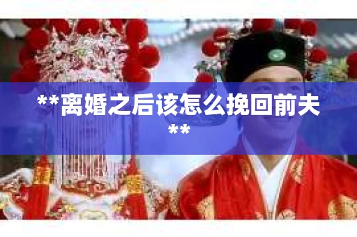 **离婚之后该怎么挽回前夫**