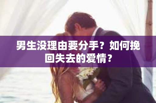 男生没理由要分手？如何挽回失去的爱情？