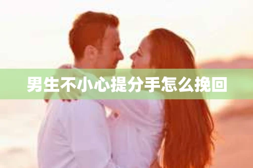 男生不小心提分手怎么挽回