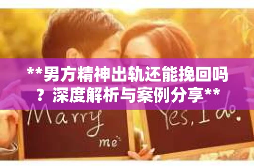 **男方精神出轨还能挽回吗？深度解析与案例分享**
