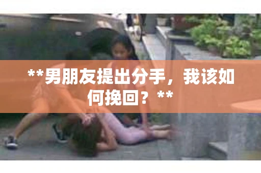 **男朋友提出分手，我该如何挽回？**