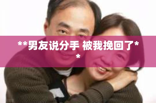 **男友说分手 被我挽回了**