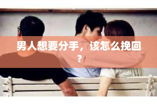 男人想要分手，该怎么挽回？