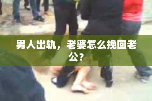 男人出轨，老婆怎么挽回老公？