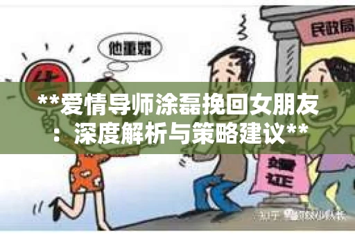 **爱情导师涂磊挽回女朋友：深度解析与策略建议**