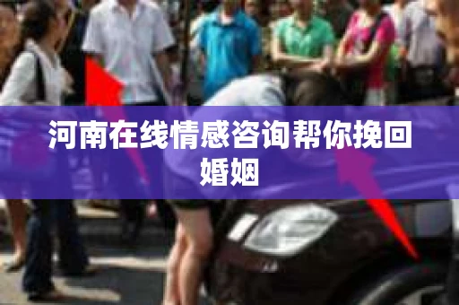 河南在线情感咨询帮你挽回婚姻