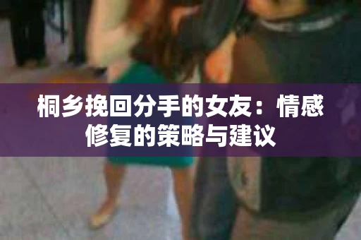 桐乡挽回分手的女友：情感修复的策略与建议