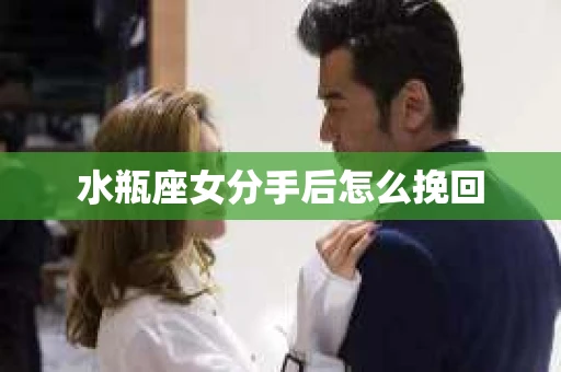水瓶座女分手后怎么挽回