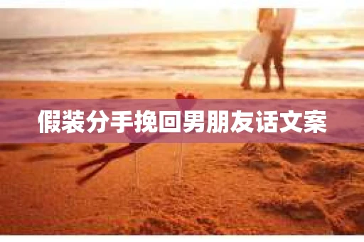假装分手挽回男朋友话文案