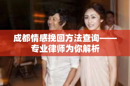 成都情感挽回方法查询——专业律师为你解析