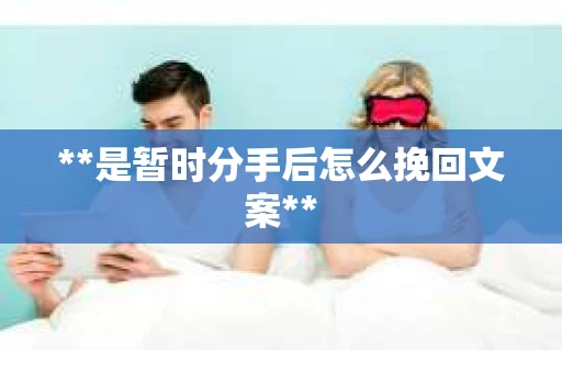 **是暂时分手后怎么挽回文案**