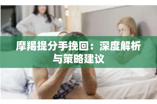 摩羯提分手挽回：深度解析与策略建议