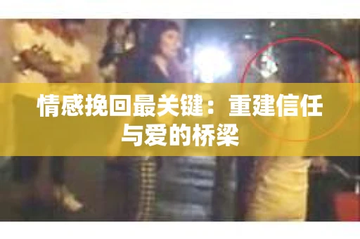 情感挽回最关键：重建信任与爱的桥梁