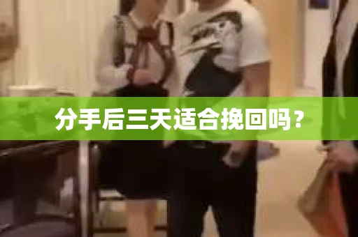 分手后三天适合挽回吗？