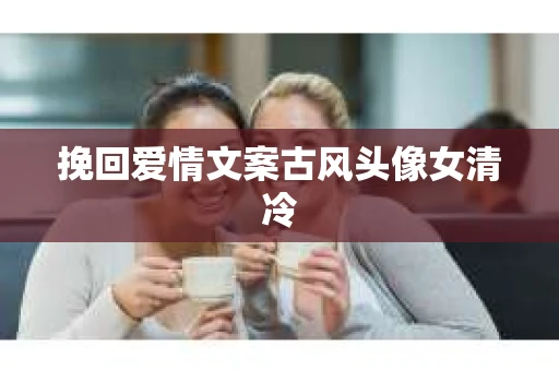 挽回爱情文案古风头像女清冷