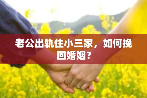 老公出轨住小三家，如何挽回婚姻？