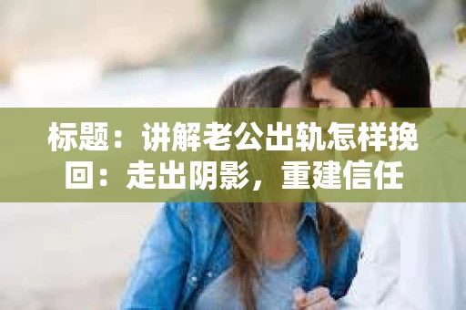 标题：讲解老公出轨怎样挽回：走出阴影，重建信任